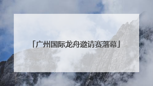 广州国际龙舟邀请赛落幕