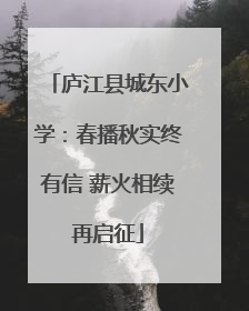 庐江县城东小学：春播秋实终有信 薪火相续再启征