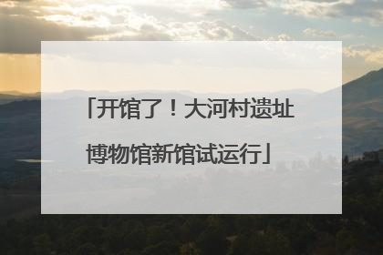 开馆了！大河村遗址博物馆新馆试运行