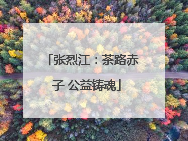 张烈江：茶路赤子 公益铸魂