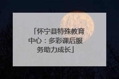 怀宁县特殊教育中心：多彩课后服务助力成长