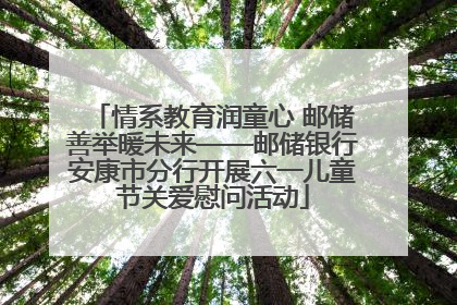 情系教育润童心 邮储善举暖未来——邮储银行安康市分行开展六一儿童节关爱慰问活动