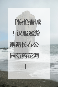 惊艳春城！汉服巡游邂逅长春公园芍药花海