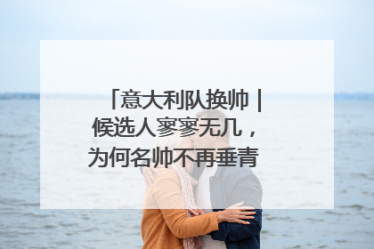 意大利队换帅｜候选人寥寥无几，为何名帅不再垂青“蓝衣军团”？