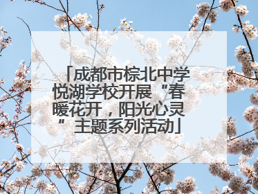 成都市棕北中学悦湖学校开展“春暖花开，阳光心灵”主题系列活动