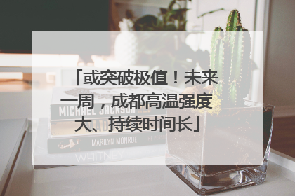 或突破极值！未来一周，成都高温强度大、持续时间长