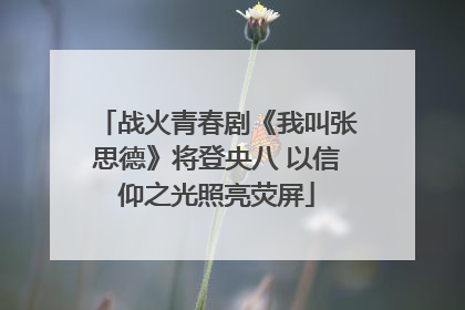 战火青春剧《我叫张思德》将登央八 以信仰之光照亮荧屏