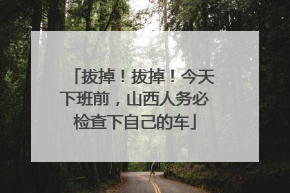 拔掉！拔掉！今天下班前，山西人务必检查下自己的车