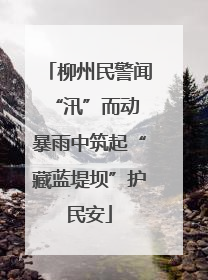 柳州民警闻“汛”而动 暴雨中筑起“藏蓝堤坝”护民安