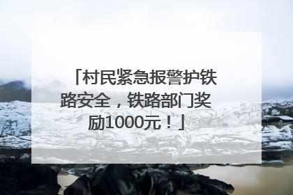 村民紧急报警护铁路安全，铁路部门奖励1000元！