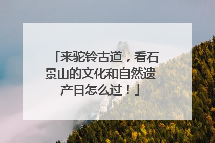 来驼铃古道，看石景山的文化和自然遗产日怎么过！