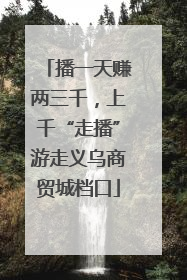 播一天赚两三千，上千“走播”游走义乌商贸城档口