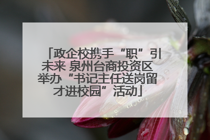 政企校携手“职”引未来 泉州台商投资区举办“书记主任送岗留才进校园”活动