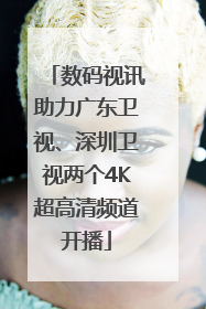 数码视讯助力广东卫视、深圳卫视两个4K超高清频道开播