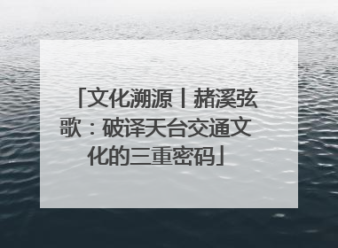 文化溯源丨赭溪弦歌：破译天台交通文化的三重密码