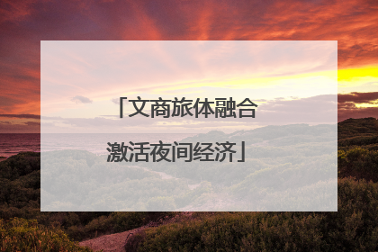文商旅体融合激活夜间经济