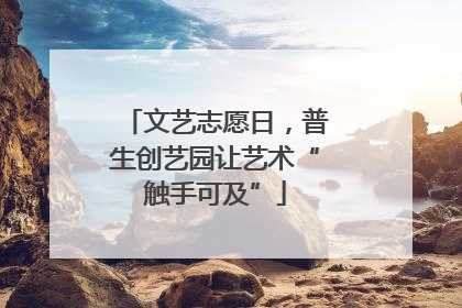 文艺志愿日，普生创艺园让艺术“触手可及”