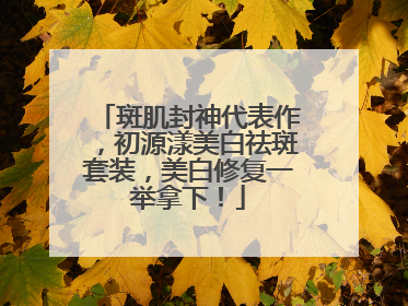 斑肌封神代表作，初源漾美白祛斑套装，美白修复一举拿下！