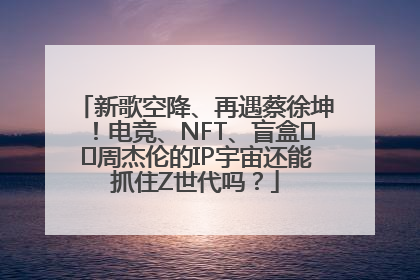 新歌空降、再遇蔡徐坤！电竞、NFT、盲盒⋯⋯周杰伦的IP宇宙还能抓住Z世代吗？
