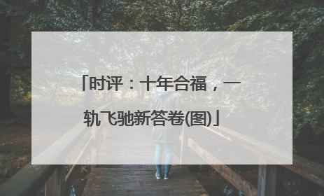 时评：十年合福，一轨飞驰新答卷(图)