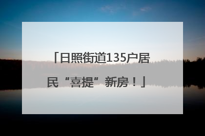日照街道135户居民“喜提”新房！