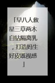 早八人救星三草两木白钻隔离乳，打造妈生好皮既视感
