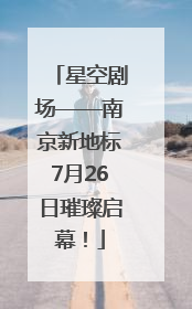 星空剧场——南京新地标7月26日璀璨启幕！