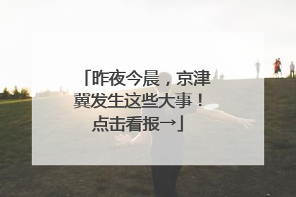 昨夜今晨，京津冀发生这些大事！点击看报→