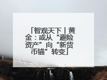 智观天下丨黄金：或从“避险资产”向“新货币锚”转变