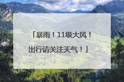 暴雨！11级大风！出行请关注天气！