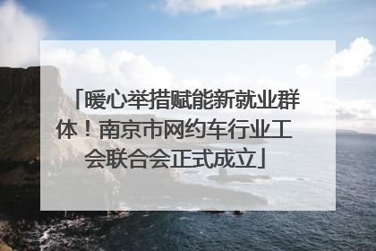 暖心举措赋能新就业群体！南京市网约车行业工会联合会正式成立