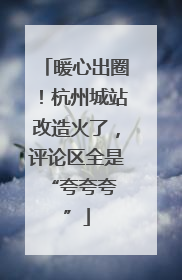 暖心出圈！杭州城站改造火了，评论区全是 “夸夸夸”