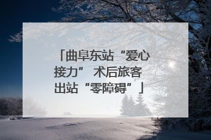 曲阜东站“爱心接力” 术后旅客出站“零障碍”