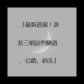 最新进展！涉及三明这些隧道、公路、码头