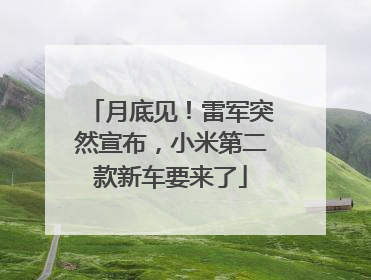 月底见！雷军突然宣布，小米第二款新车要来了