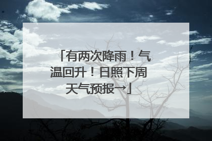 有两次降雨！气温回升！日照下周天气预报→
