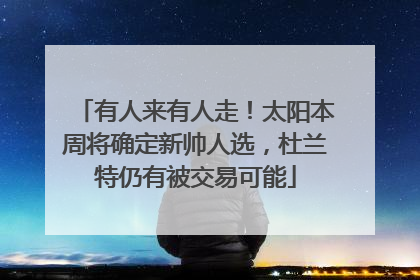 有人来有人走！太阳本周将确定新帅人选，杜兰特仍有被交易可能