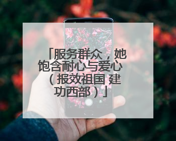 服务群众，她饱含耐心与爱心（报效祖国 建功西部）