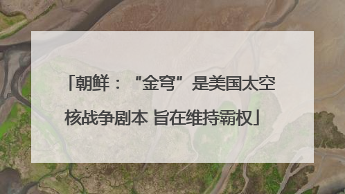 朝鲜：“金穹”是美国太空核战争剧本 旨在维持霸权
