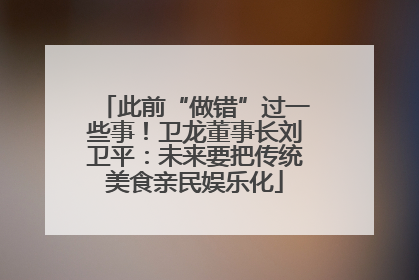 此前“做错”过一些事！卫龙董事长刘卫平：未来要把传统美食亲民娱乐化