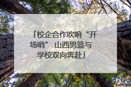 校企合作吹响“开场哨” 山西男篮与学校双向奔赴