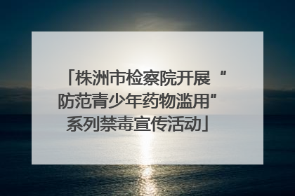 株洲市检察院开展“防范青少年药物滥用”系列禁毒宣传活动