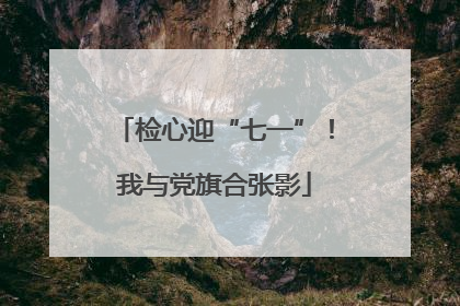检心迎“七一”！我与党旗合张影