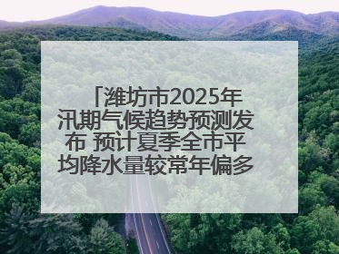 潍坊市2025年汛期气候趋势预测发布 预计夏季全市平均降水量较常年偏多1～2成