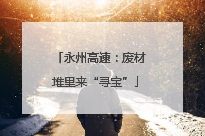 永州高速：废材堆里来“寻宝”