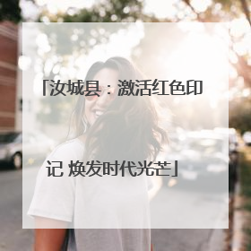 汝城县：激活红色印记 焕发时代光芒