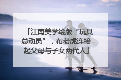 江南美学绘版“玩具总动员”，布老虎连接起父母与子女两代人