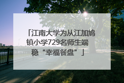 江南大学为从江加鸠镇小学729名师生端稳“幸福餐盘”