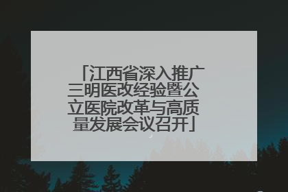 江西省深入推广三明医改经验暨公立医院改革与高质量发展会议召开