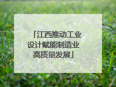 江西推动工业设计赋能制造业高质量发展